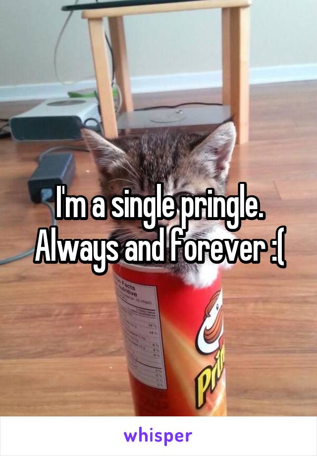 I'm a single pringle. Always and forever :(