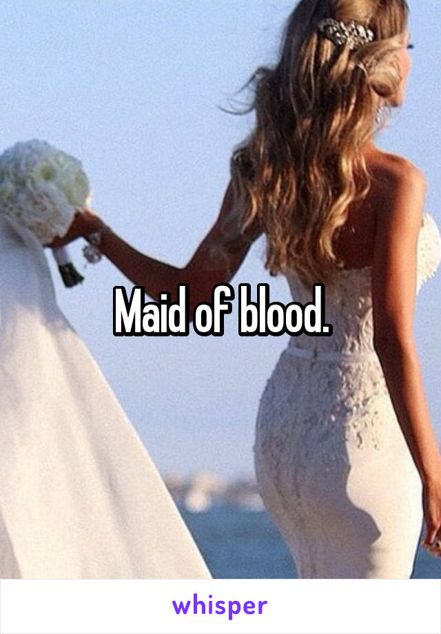 Maid of blood.