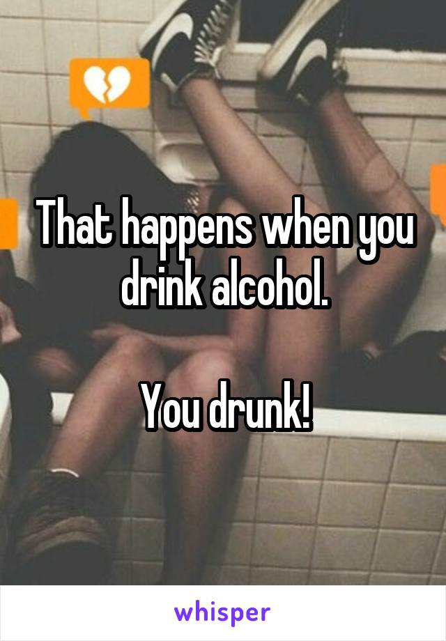 That happens when you drink alcohol.

You drunk!
