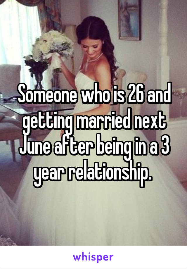 Someone who is 26 and getting married next June after being in a 3 year relationship. 