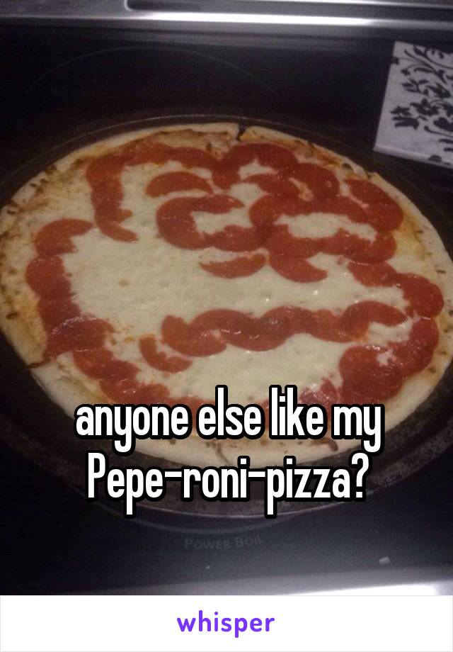 



anyone else like my Pepe-roni-pizza?