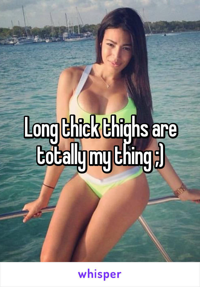 Long thick thighs are totally my thing ;)