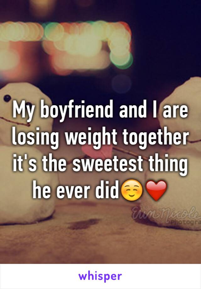 My boyfriend and I are losing weight together it's the sweetest thing he ever did☺️❤️