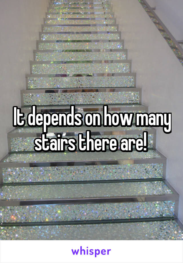 It depends on how many stairs there are! 
