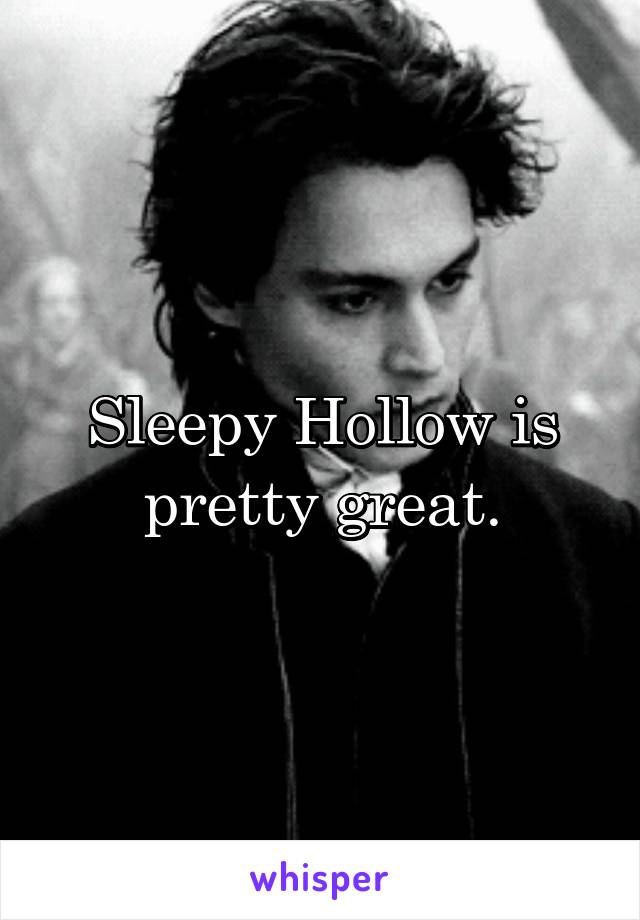 Sleepy Hollow is pretty great.