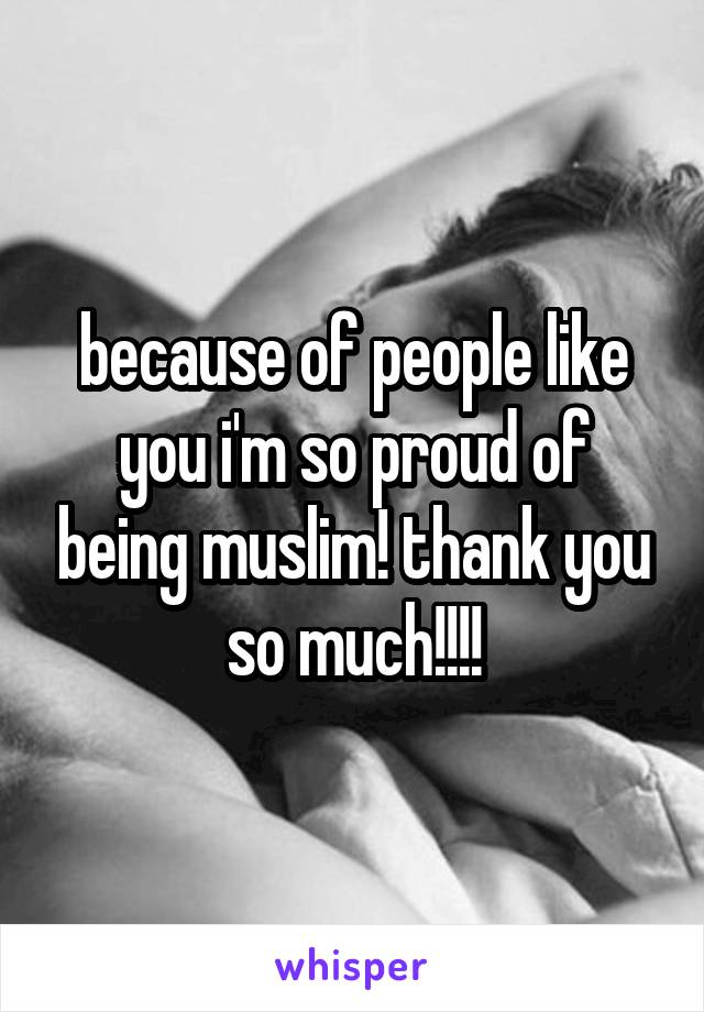 because of people like you i'm so proud of being muslim! thank you so much!!!!