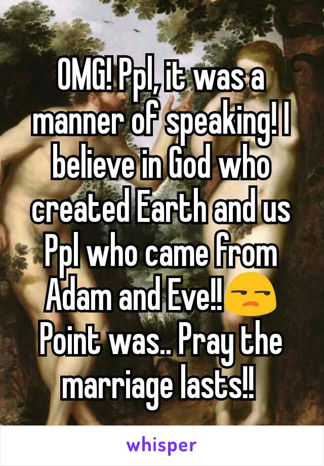 OMG! Ppl, it was a manner of speaking! I believe in God who created Earth and us Ppl who came from Adam and Eve!!😒
Point was.. Pray the marriage lasts!! 