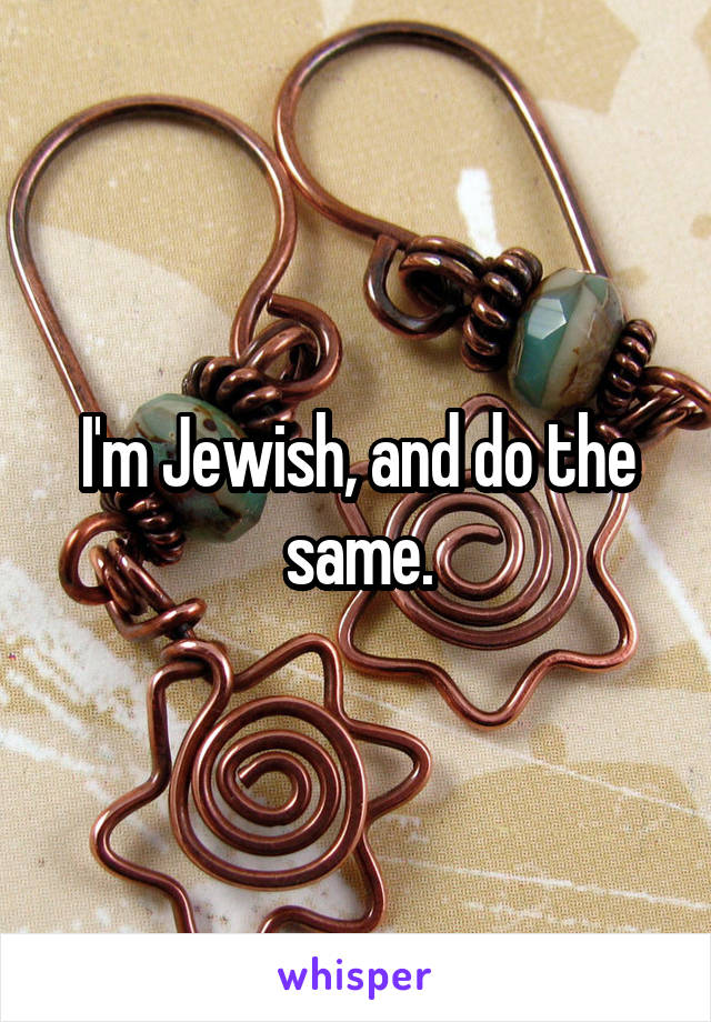 I'm Jewish, and do the same.