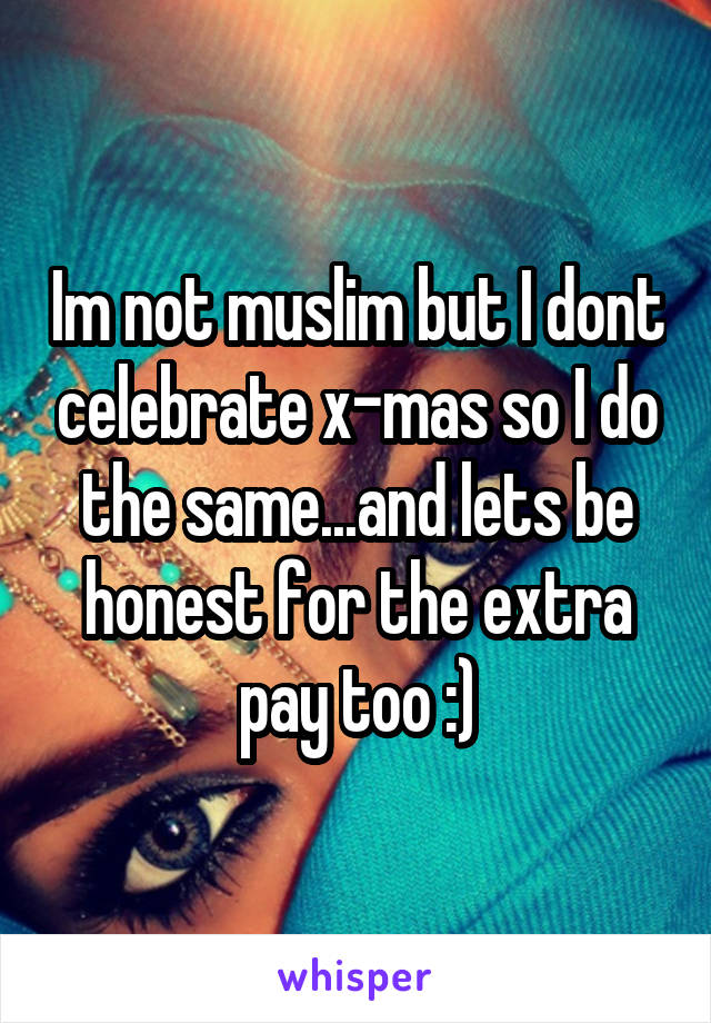 Im not muslim but I dont celebrate x-mas so I do the same...and lets be honest for the extra pay too :)