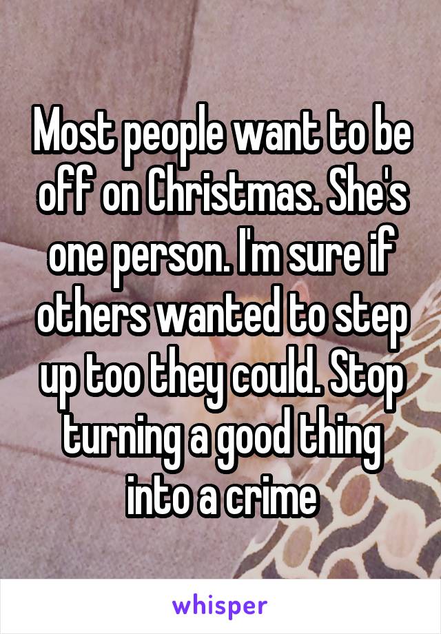 Most people want to be off on Christmas. She's one person. I'm sure if others wanted to step up too they could. Stop turning a good thing into a crime