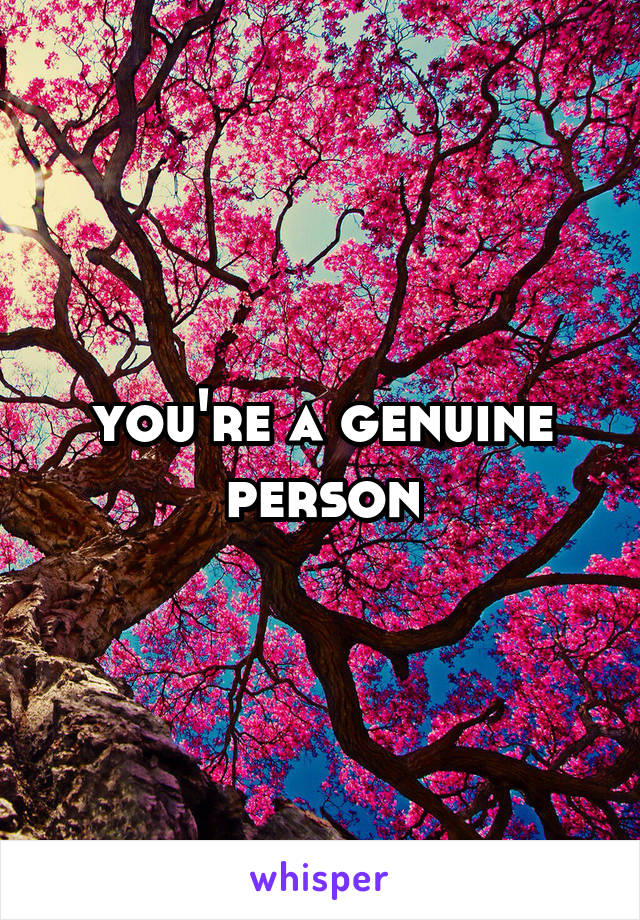 you're a genuine person