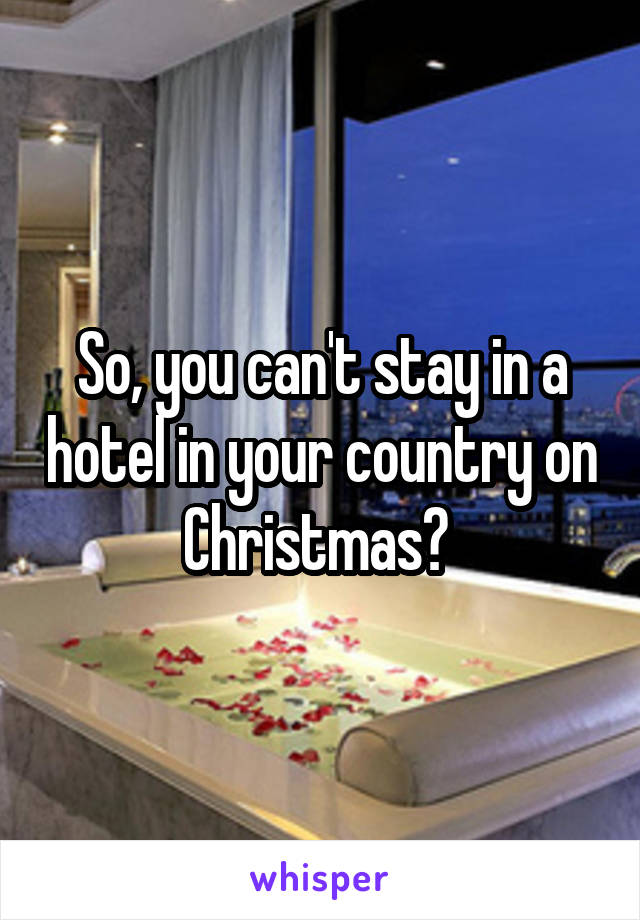 So, you can't stay in a hotel in your country on Christmas? 