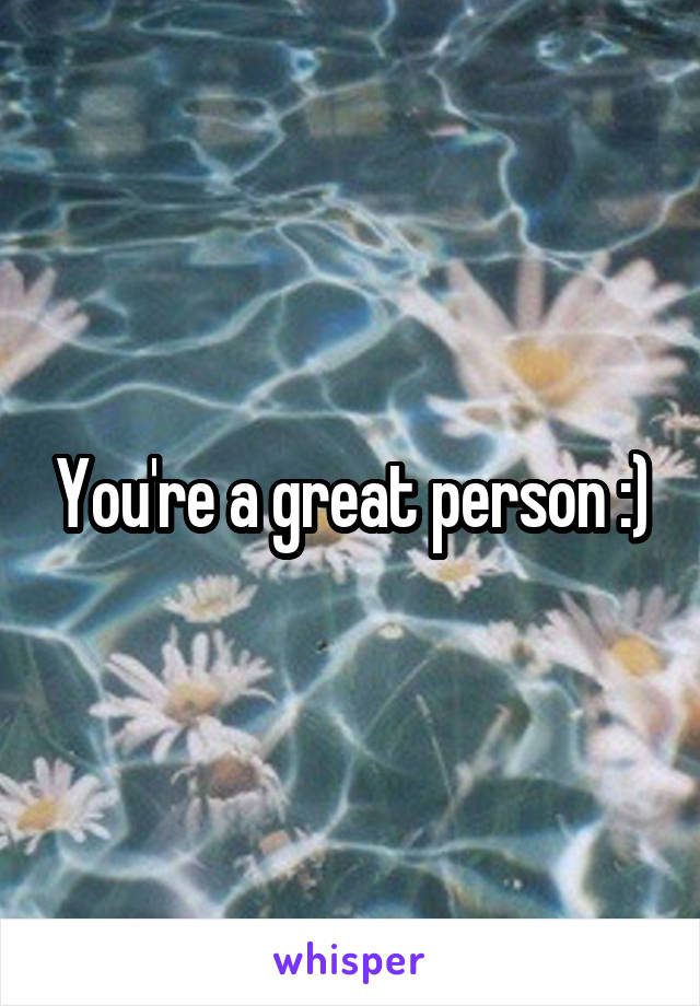 You're a great person :)