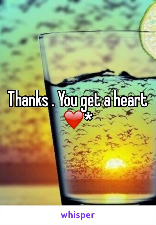 Thanks . You get a heart ❤️*