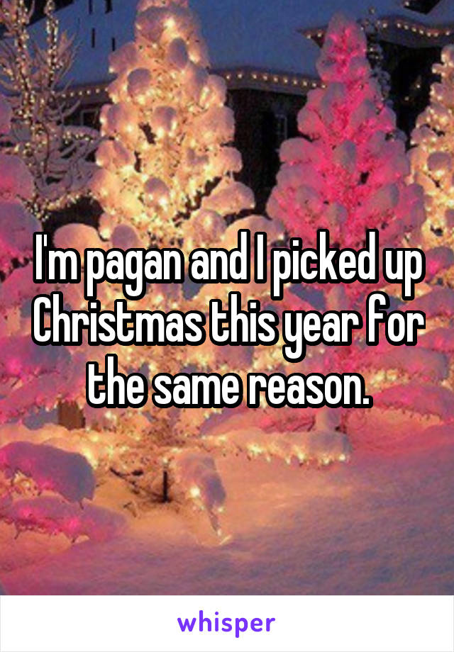 I'm pagan and I picked up Christmas this year for the same reason.