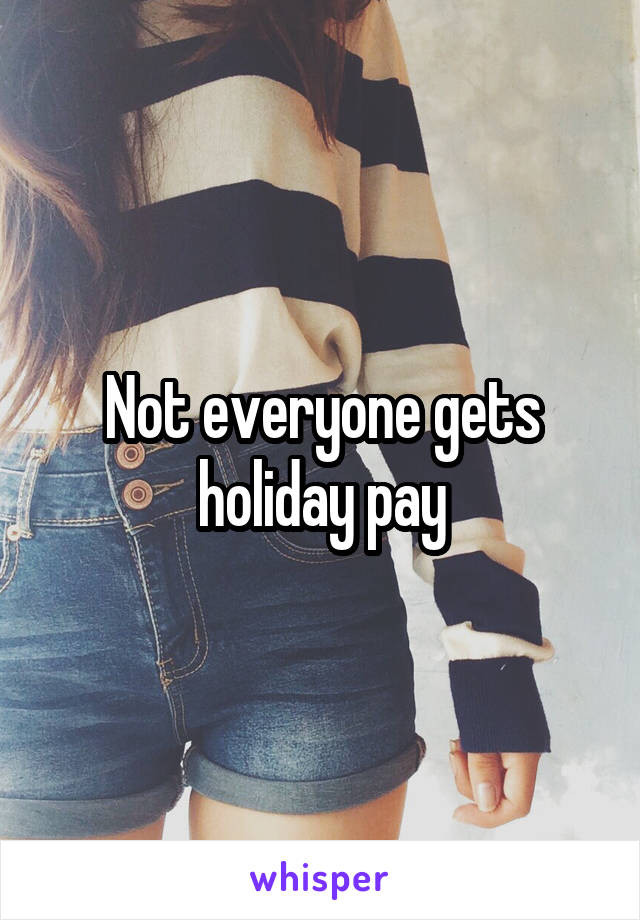 Not everyone gets holiday pay