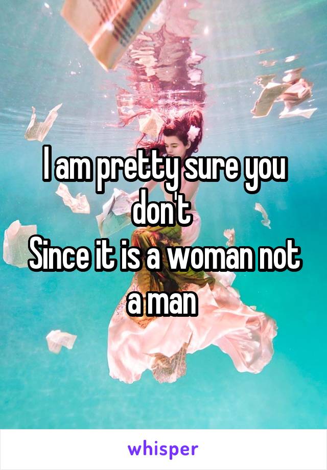 I am pretty sure you don't 
Since it is a woman not a man 