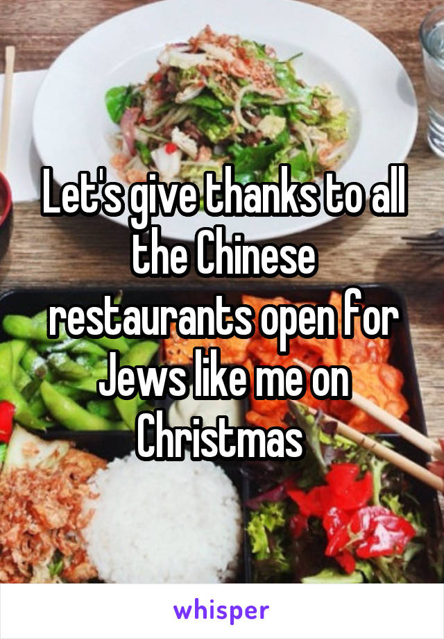 Let's give thanks to all the Chinese restaurants open for Jews like me on Christmas 