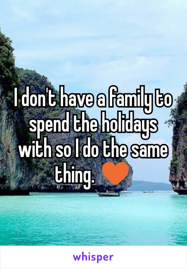 I don't have a family to spend the holidays with so I do the same thing. ♥