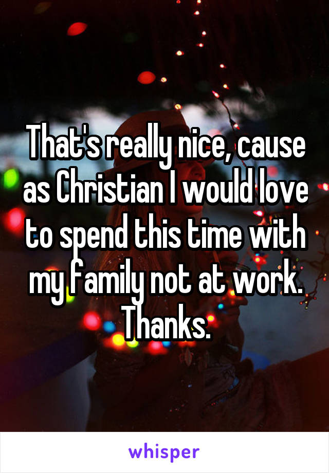 That's really nice, cause as Christian I would love to spend this time with my family not at work.
Thanks.