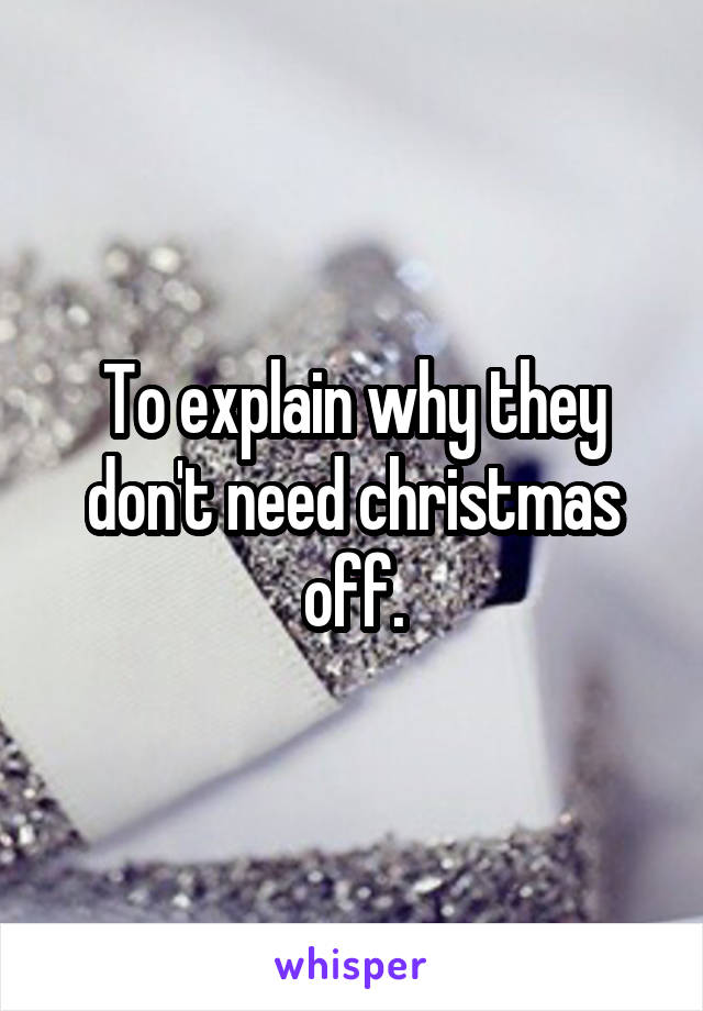 To explain why they don't need christmas off.