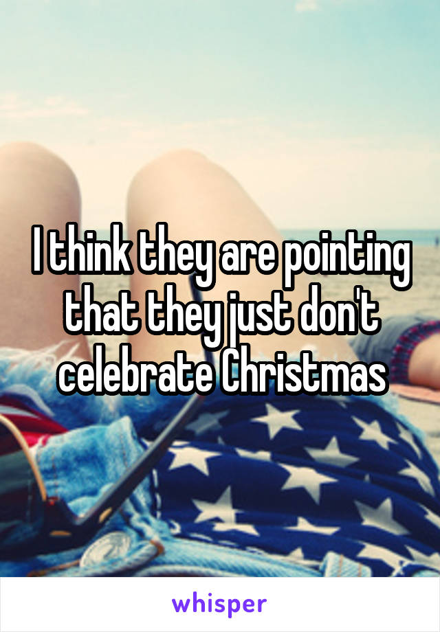 I think they are pointing that they just don't celebrate Christmas