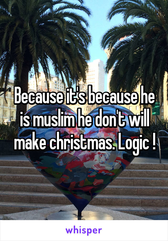 Because it's because he is muslim he don't will make christmas. Logic !