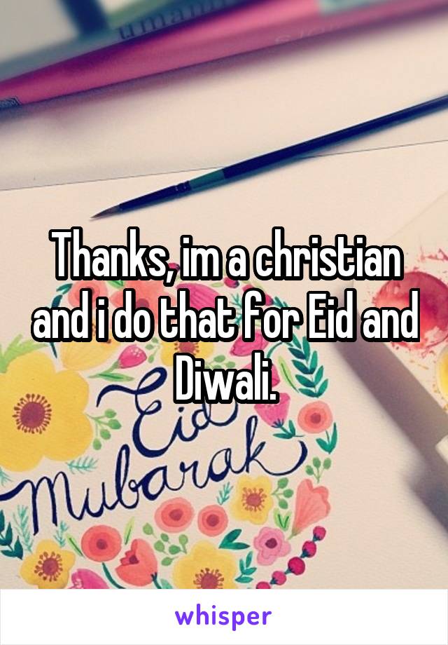 Thanks, im a christian and i do that for Eid and Diwali.