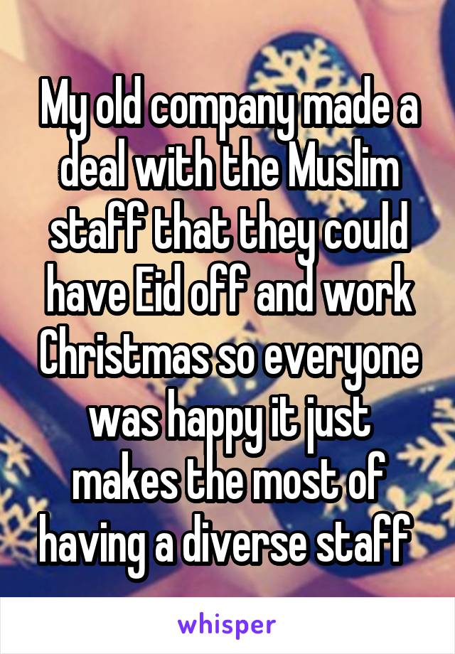 My old company made a deal with the Muslim staff that they could have Eid off and work Christmas so everyone was happy it just makes the most of having a diverse staff 