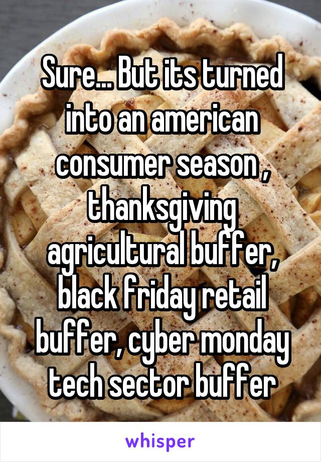 Sure... But its turned into an american consumer season , thanksgiving agricultural buffer, black friday retail buffer, cyber monday tech sector buffer