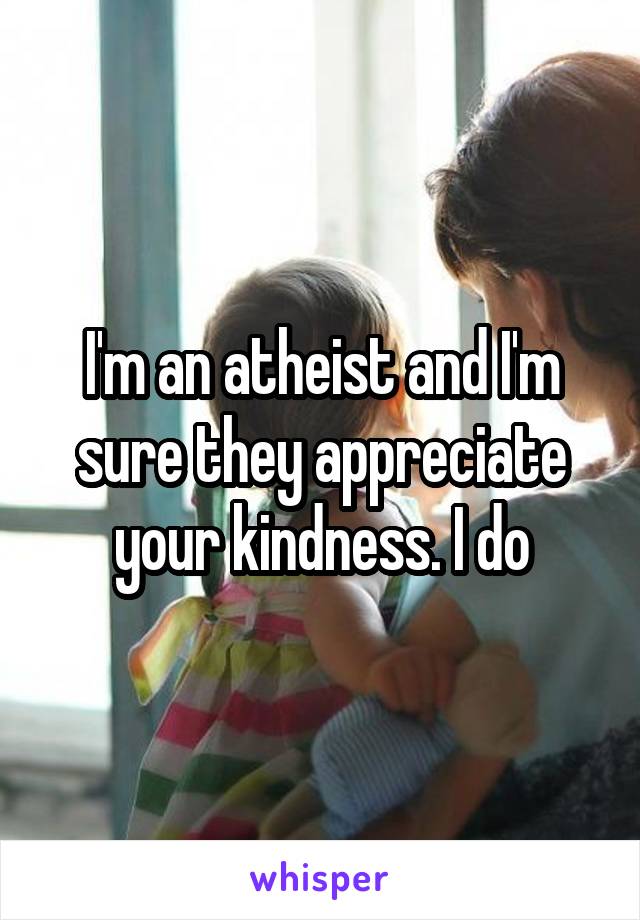 I'm an atheist and I'm sure they appreciate your kindness. I do