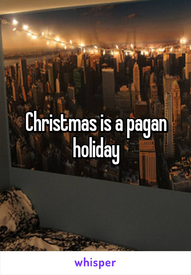 Christmas is a pagan holiday