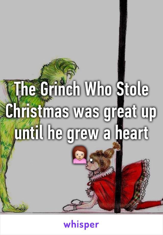 The Grinch Who Stole Christmas was great up until he grew a heart 🙍.