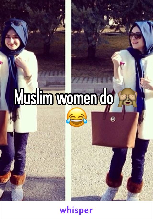 Muslim women do 🙈😂