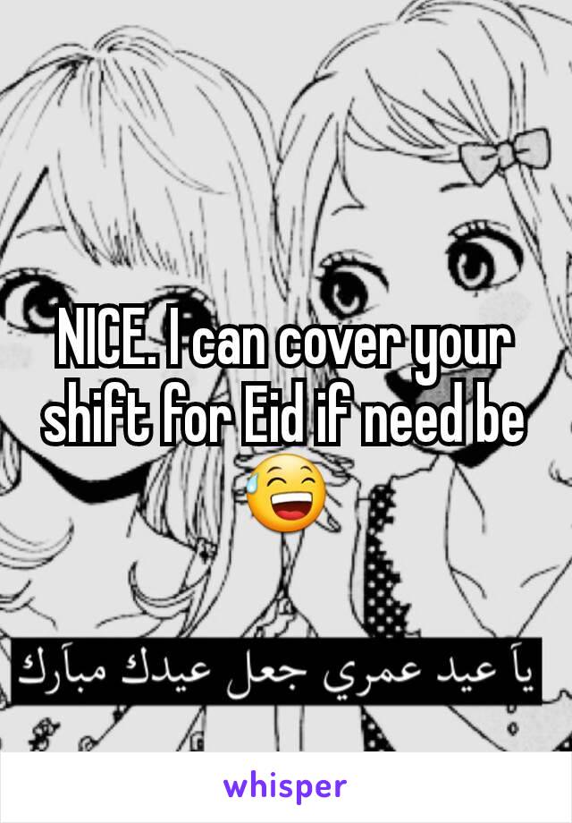 NICE. I can cover your shift for Eid if need be 😅