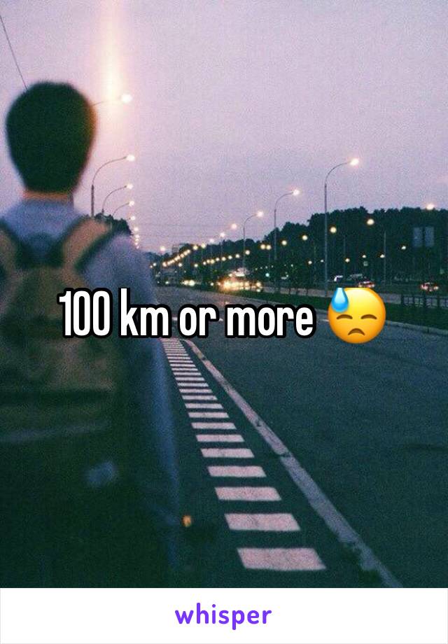 100 km or more 😓