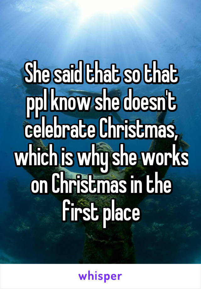 She said that so that ppl know she doesn't celebrate Christmas, which is why she works on Christmas in the first place