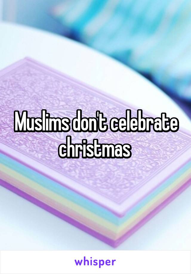 Muslims don't celebrate christmas 