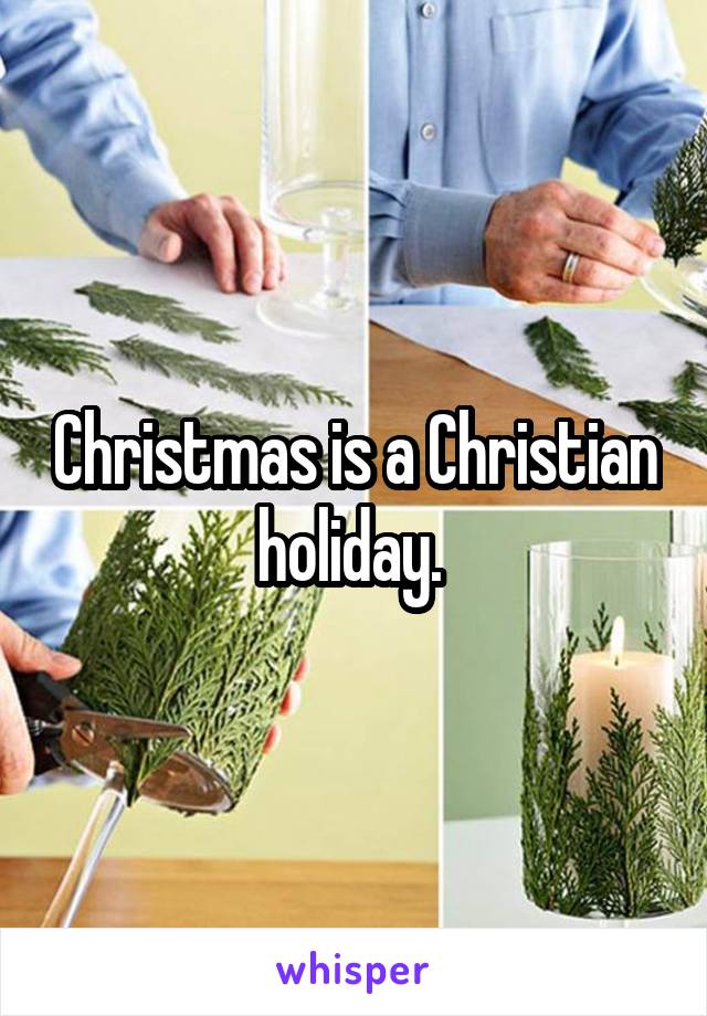 Christmas is a Christian holiday. 