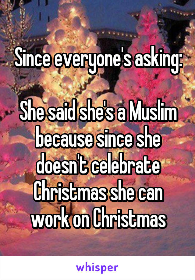 Since everyone's asking: 
She said she's a Muslim because since she doesn't celebrate Christmas she can work on Christmas