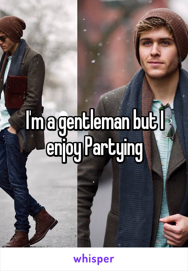 I'm a gentleman but I enjoy Partying