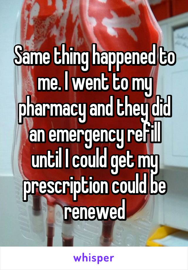 Same thing happened to me. I went to my pharmacy and they did an emergency refill until I could get my prescription could be renewed