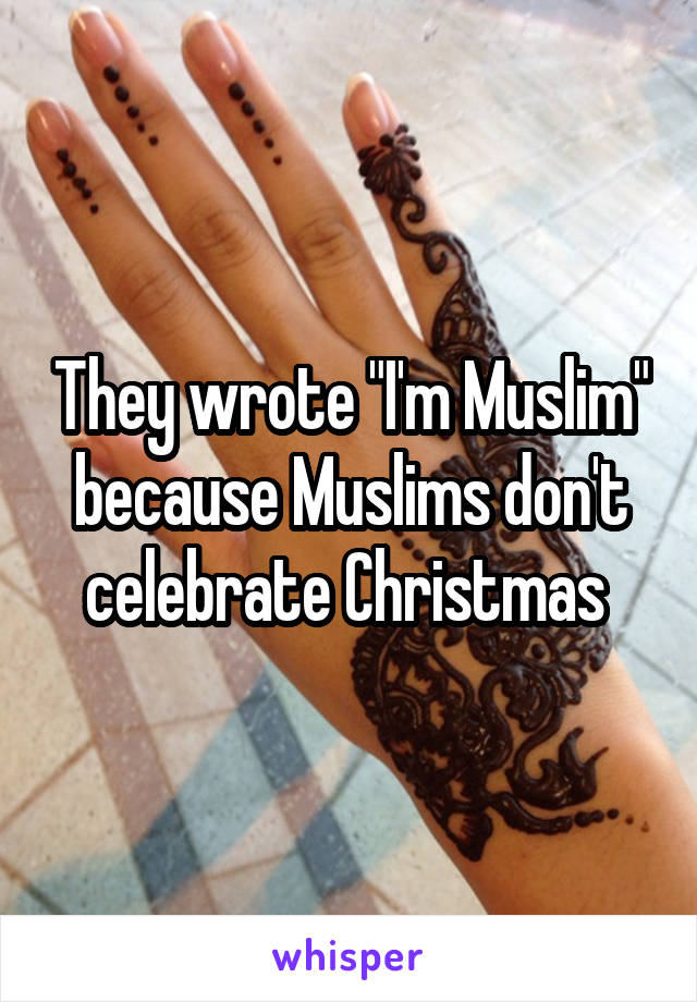 They wrote "I'm Muslim" because Muslims don't celebrate Christmas 