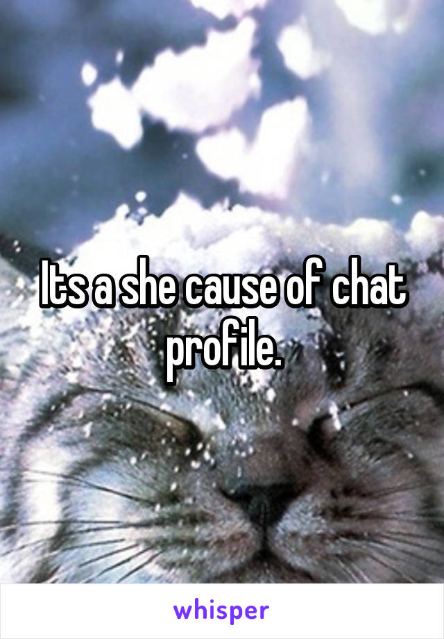 Its a she cause of chat profile.