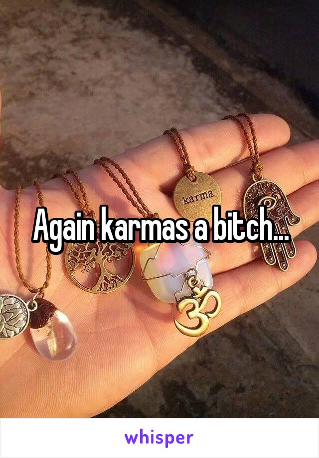 Again karmas a bitch...