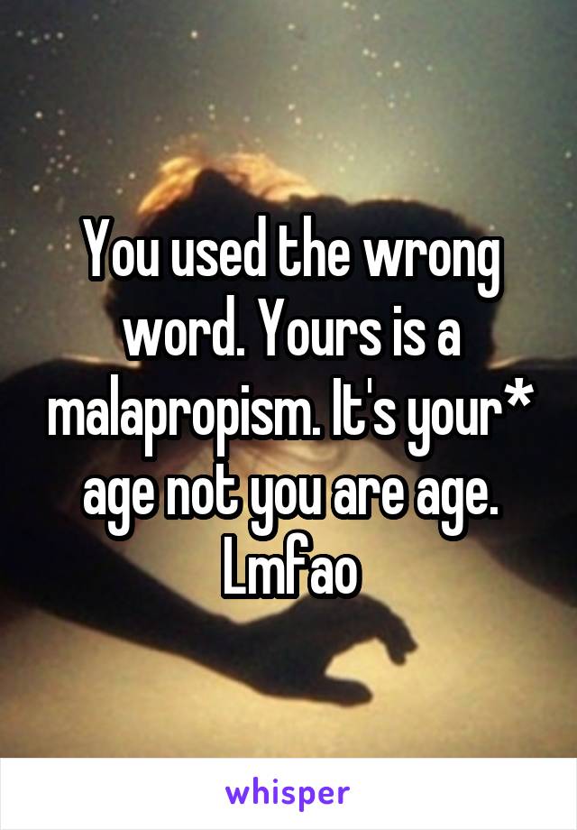 You used the wrong word. Yours is a malapropism. It's your* age not you are age. Lmfao