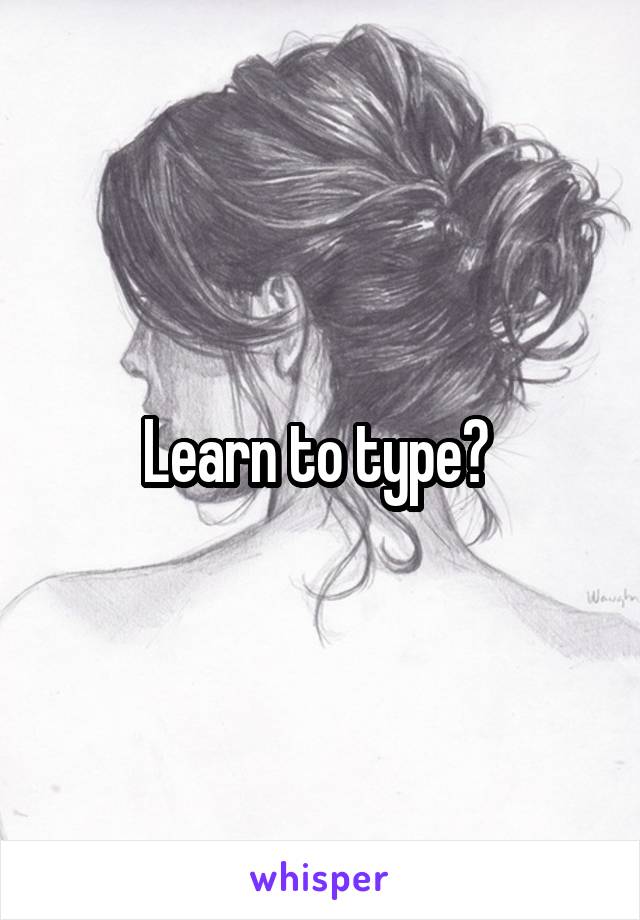 Learn to type? 