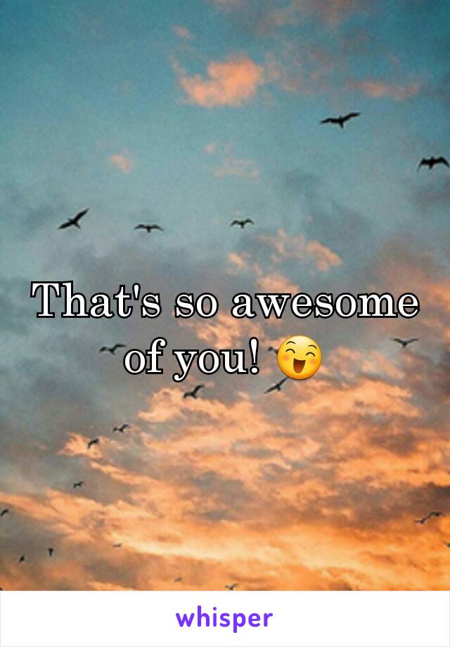 That's so awesome of you! 😄