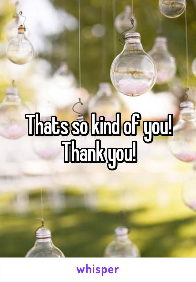 Thats so kind of you! Thank you!