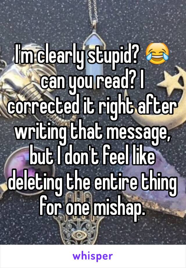 I'm clearly stupid? 😂 can you read? I corrected it right after writing that message, but I don't feel like deleting the entire thing for one mishap. 